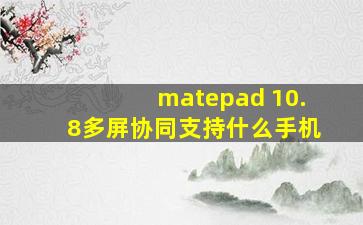 matepad 10.8多屏协同支持什么手机